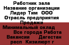 Работник зала › Название организации ­ Лидер Тим, ООО › Отрасль предприятия ­ Продажи › Минимальный оклад ­ 25 000 - Все города Работа » Вакансии   . Дагестан респ.,Кизилюрт г.